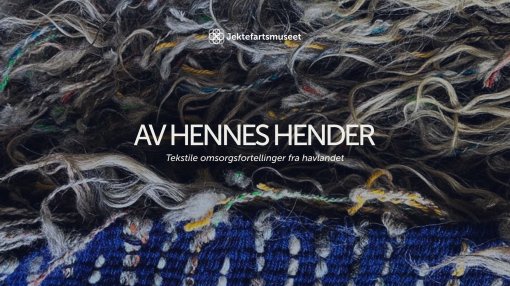 Utstillingsåpning: AV HENNES HENDER - Tekstile omsorgsfortellinger fra havlandet